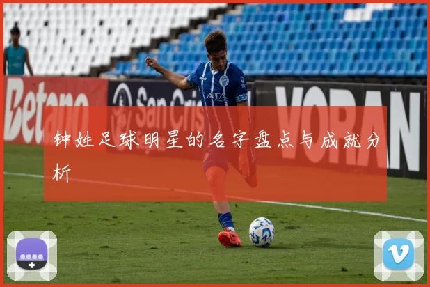 钟姓足球明星的名字盘点与成就分析