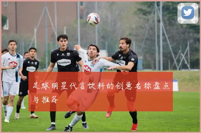 足球明星代言饮料的创意名称盘点与推荐