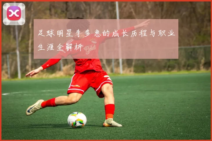 足球明星李多惠的成长历程与职业生涯全解析
