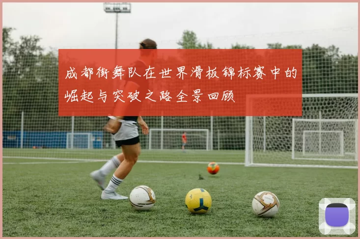 成都街舞队在世界滑板锦标赛中的崛起与突破之路全景回顾