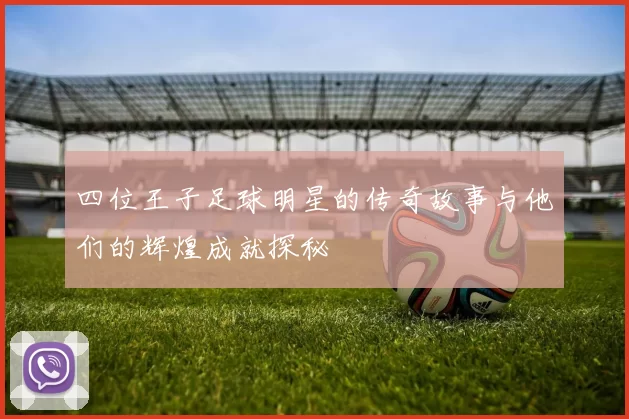 四位王子足球明星的传奇故事与他们的辉煌成就探秘