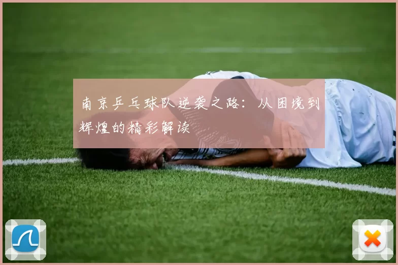 南京乒乓球队逆袭之路：从困境到辉煌的精彩解读