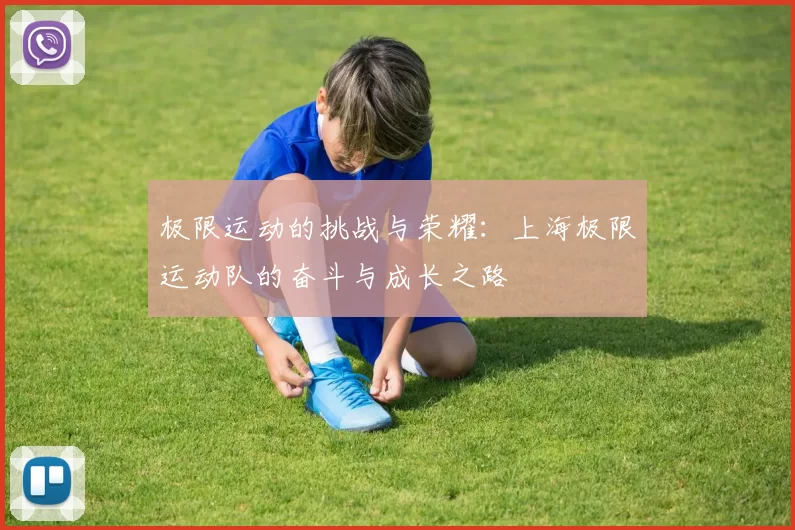 极限运动的挑战与荣耀：上海极限运动队的奋斗与成长之路