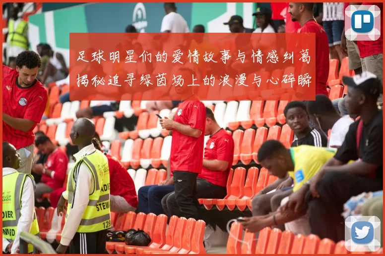 足球明星们的爱情故事与情感纠葛揭秘追寻绿茵场上的浪漫与心碎瞬间