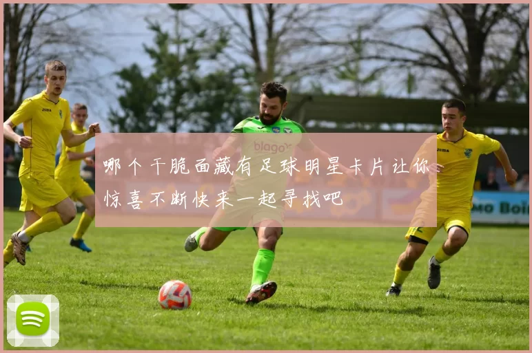 哪个干脆面藏有足球明星卡片让你惊喜不断快来一起寻找吧