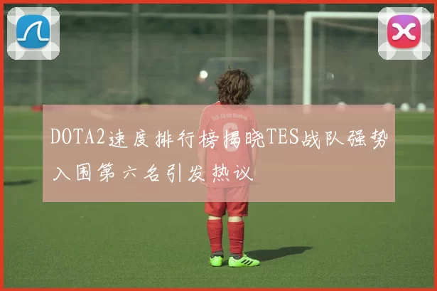 DOTA2速度排行榜揭晓TES战队强势入围第六名引发热议
