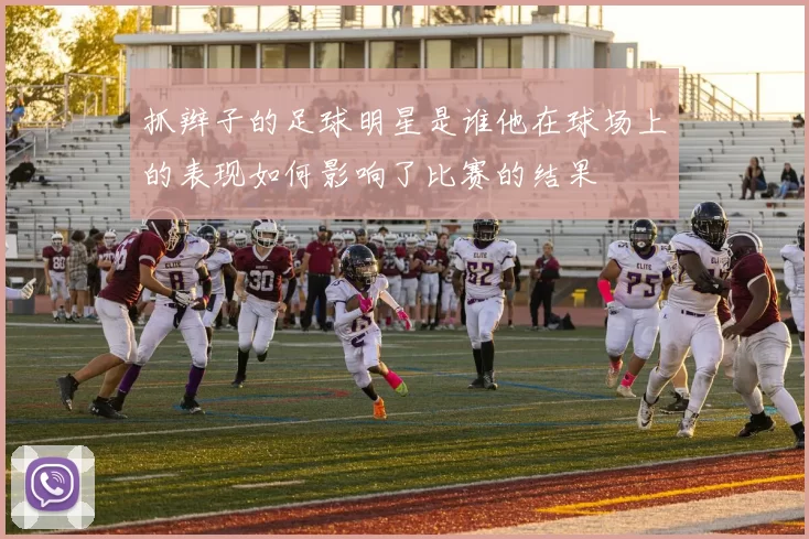 抓辫子的足球明星是谁他在球场上的表现如何影响了比赛的结果