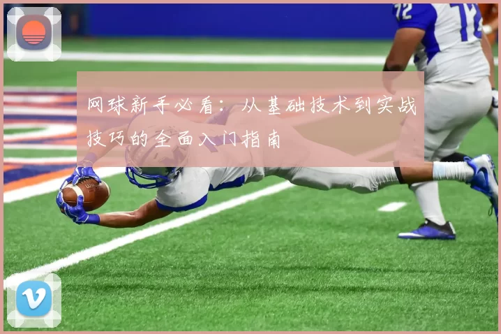网球新手必看：从基础技术到实战技巧的全面入门指南