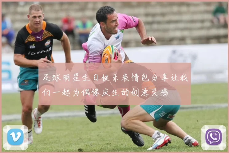 足球明星生日快乐表情包分享让我们一起为偶像庆生的创意灵感
