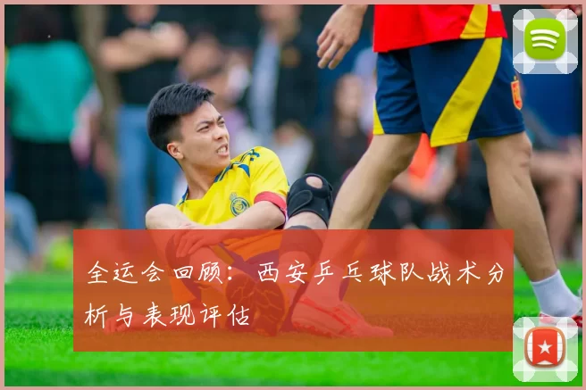 全运会回顾：西安乒乓球队战术分析与表现评估