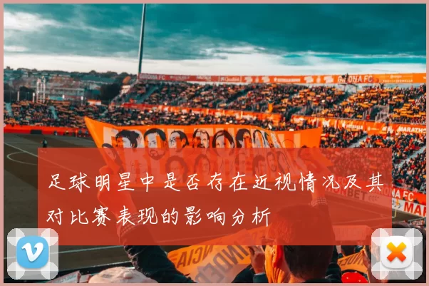 足球明星中是否存在近视情况及其对比赛表现的影响分析