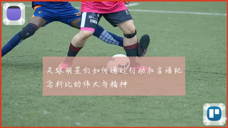 足球明星们如何通过行动和言语纪念科比的伟大与精神