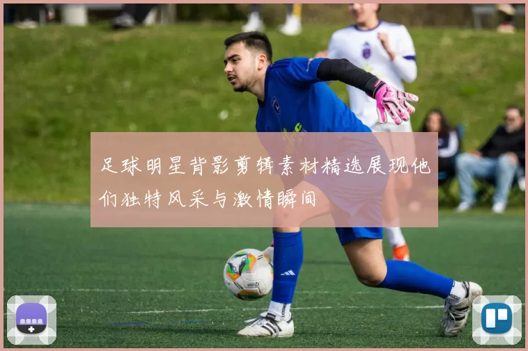 足球明星背影剪辑素材精选展现他们独特风采与激情瞬间