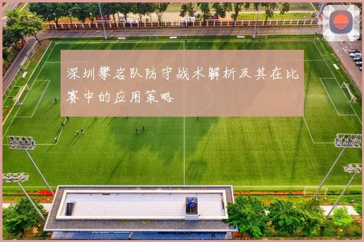 深圳攀岩队防守战术解析及其在比赛中的应用策略
