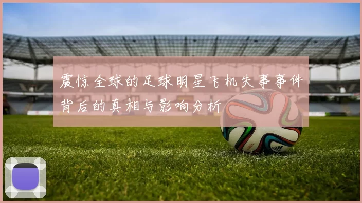 震惊全球的足球明星飞机失事事件背后的真相与影响分析