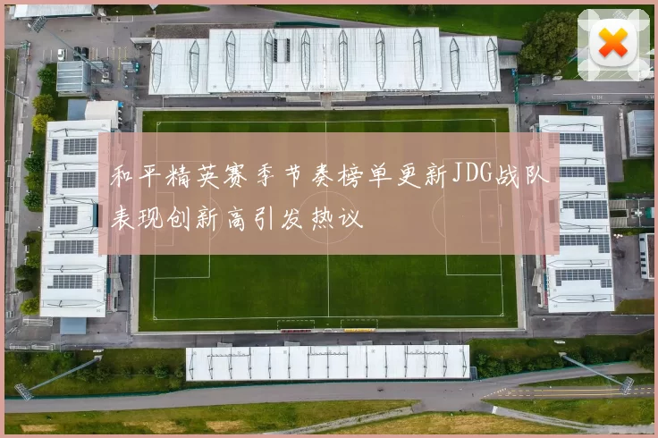 和平精英赛季节奏榜单更新JDG战队表现创新高引发热议