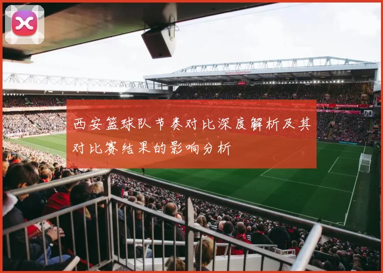 西安篮球队节奏对比深度解析及其对比赛结果的影响分析