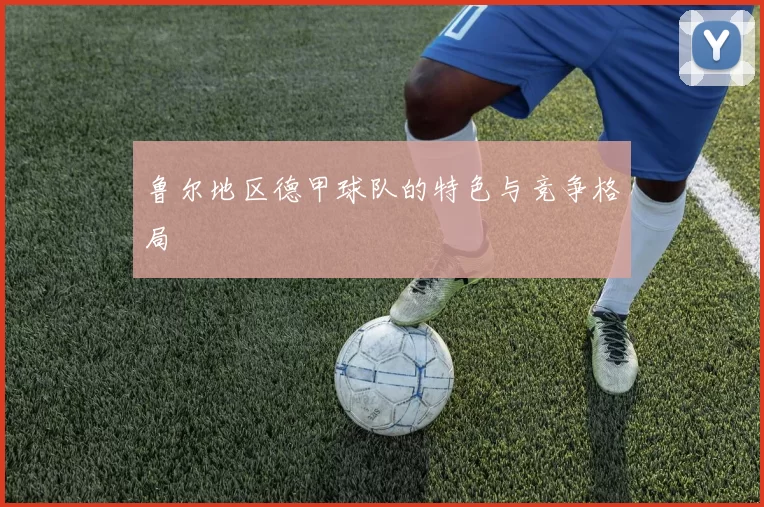 鲁尔地区德甲球队的特色与竞争格局