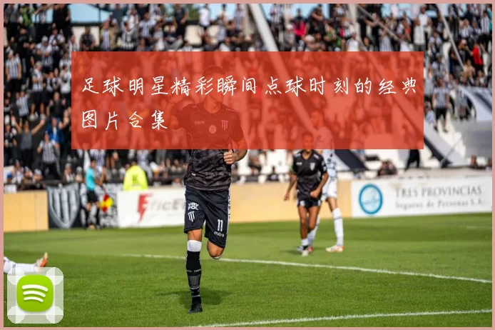 足球明星精彩瞬间点球时刻的经典图片合集