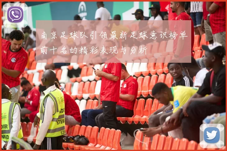 南京足球队引领最新足球意识榜单前十名的精彩表现与分析