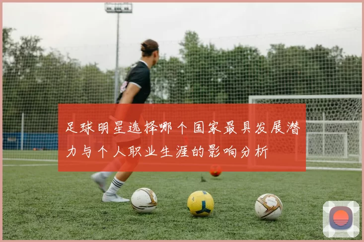 足球明星选择哪个国家最具发展潜力与个人职业生涯的影响分析