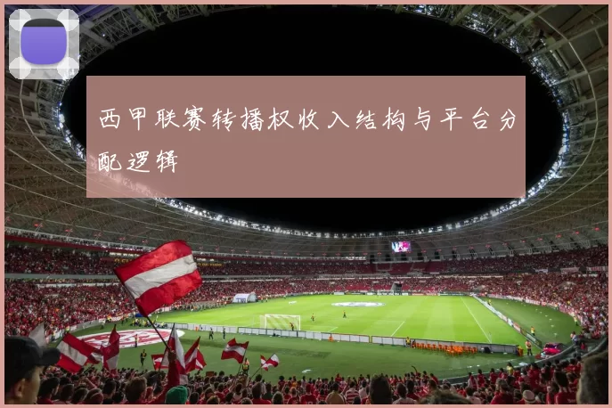 西甲联赛转播权收入结构与平台分配逻辑