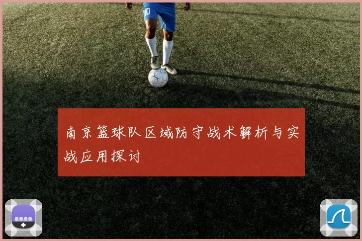 南京篮球队区域防守战术解析与实战应用探讨