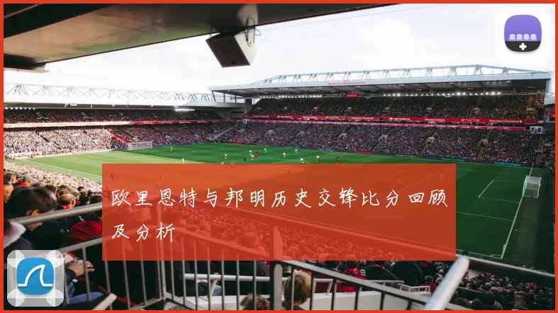 欧里恩特与邦明历史交锋比分回顾及分析