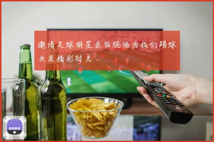 邀请足球明星亲临现场为我们踢球共度精彩时光