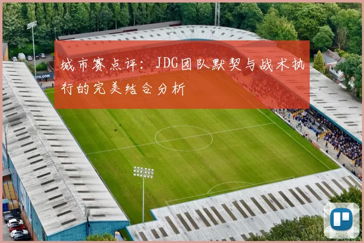 城市赛点评：JDG团队默契与战术执行的完美结合分析