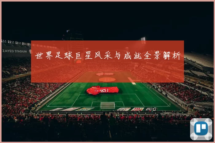世界足球巨星风采与成就全景解析