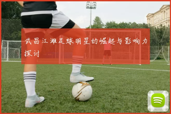 武昌江滩足球明星的崛起与影响力探讨