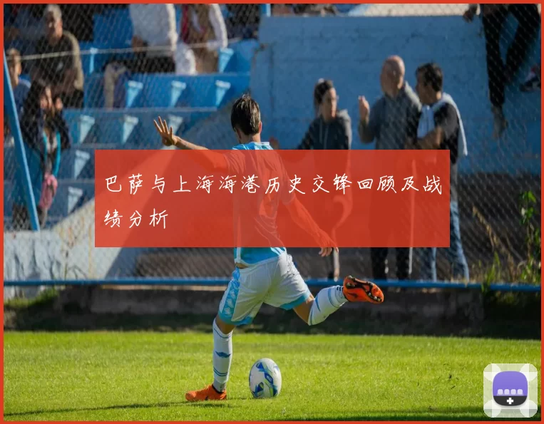 巴萨与上海海港历史交锋回顾及战绩分析