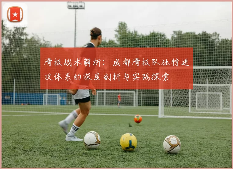 滑板战术解析：成都滑板队独特进攻体系的深度剖析与实践探索