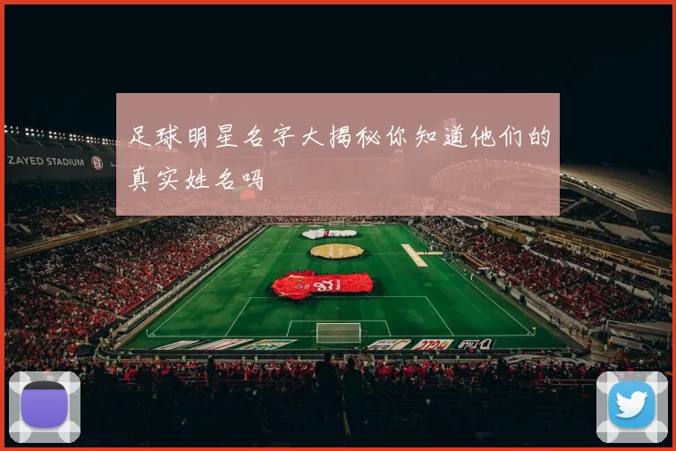 足球明星名字大揭秘你知道他们的真实姓名吗