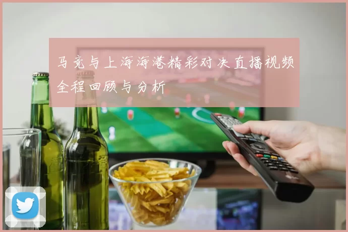 马竞与上海海港精彩对决直播视频全程回顾与分析